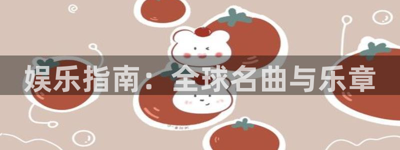 永信贵宾会网址：娱乐指南：全球名曲与乐章