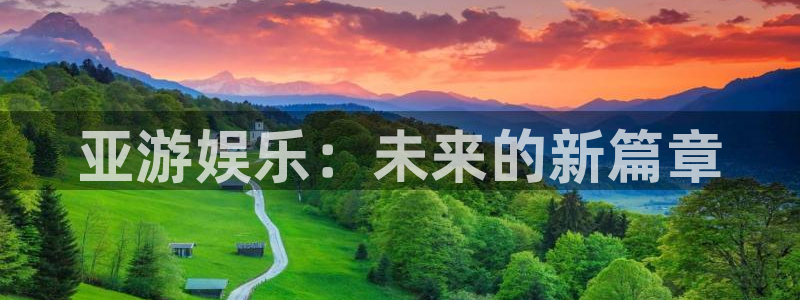 永信贵宾会备用网址：亚游娱乐：未来的新篇章