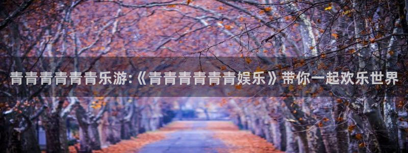 永信贵宾会官网217：青青青青青青乐游:《青青青青青青娱乐》带你一起欢乐世界