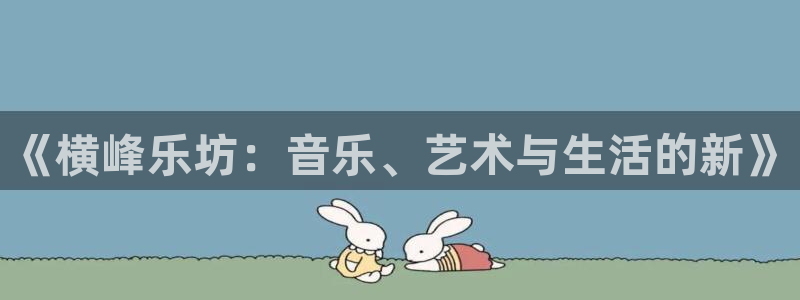 永信贵宾会信誉好不：《横峰乐坊：音乐、艺术与生活的新》