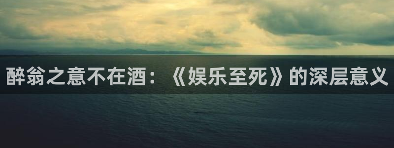 永信贵宾会官网217：醉翁之意不在酒：《娱乐至死》的深层意义