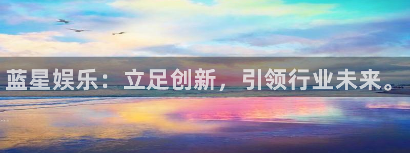 永信贵宾会官网：蓝星娱乐：立足创新，引领行业未来。