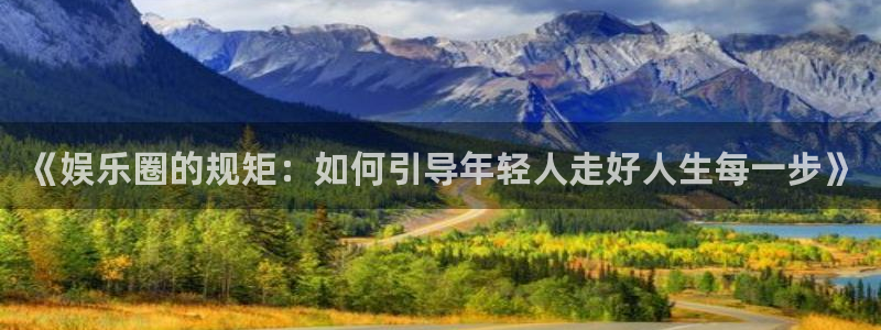 永信贵宾会备用网址：《娱乐圈的规矩：如何引导年轻人走好人生每一步》
