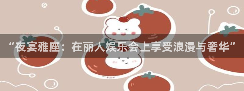 永信贵宾会官网217：“夜宴雅座：在丽人娱乐会上享受浪漫与奢华”