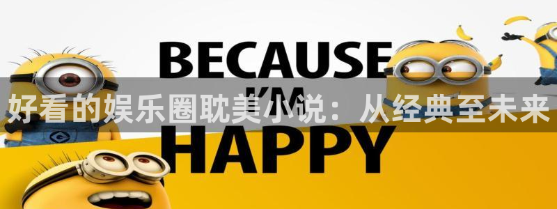 永信贵宾会官网：好看的娱乐圈耽美小说：从经典至未来