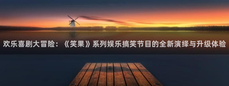 永信贵宾会优惠大厅：欢乐喜剧大冒险：《笑果》系列娱乐搞笑节目的全新演绎与升级体验