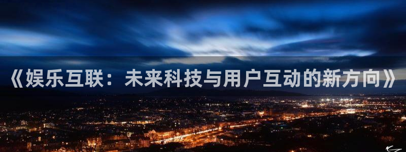 永信贵宾会网址：《娱乐互联：未来科技与用户互动的新方向》